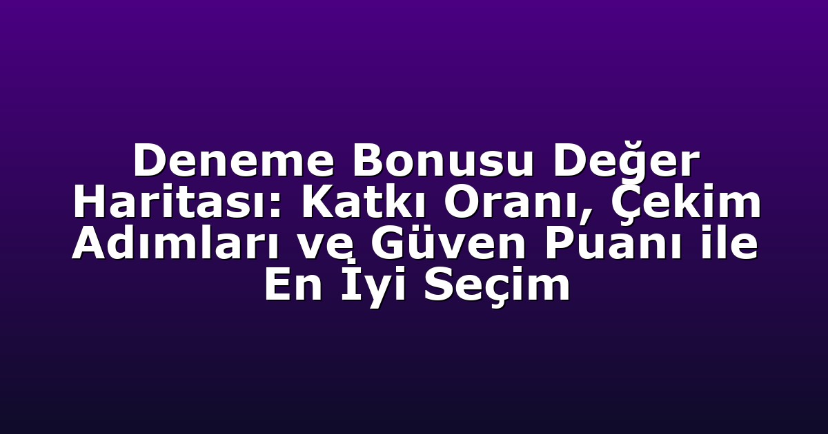 Deneme Bonusu - Anasayfa 4 Deneme Bonusu Değer Haritası: Katkı Oranı, Çekim Adımları ve Güven Puanı ile En İyi Seçim