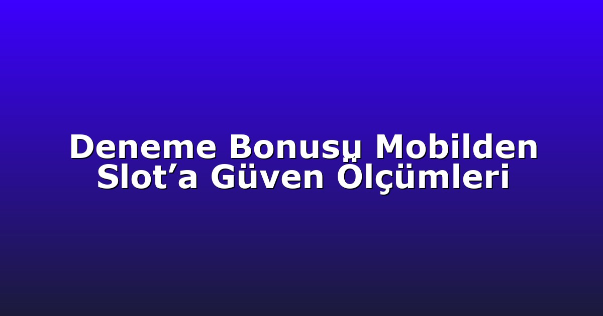 Deneme Bonusu - Anasayfa 8 Deneme Bonusu Mobilden Slot’a Güven Ölçümleri