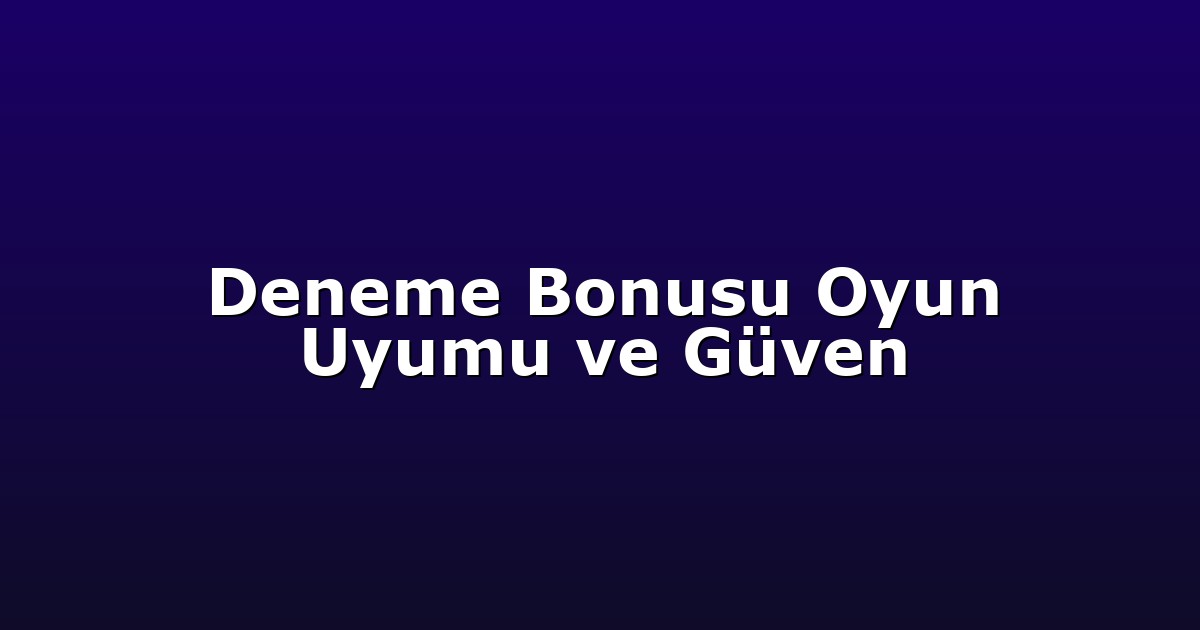 Deneme Bonusu - Anasayfa 7 Deneme Bonusu Oyun Uyumu ve Güven