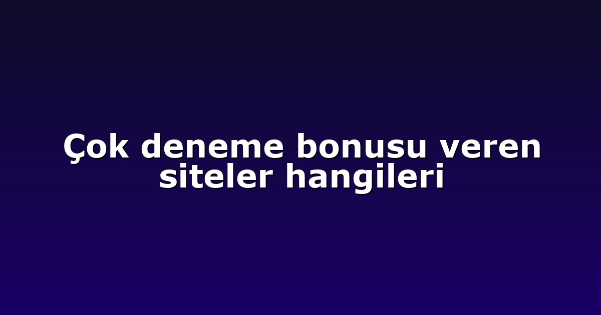 Çok deneme bonusu veren siteler hangileri