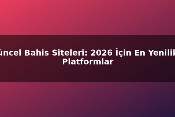 Güncel Bahis Siteleri: 2026 İçin En Yenilikçi Platformlar